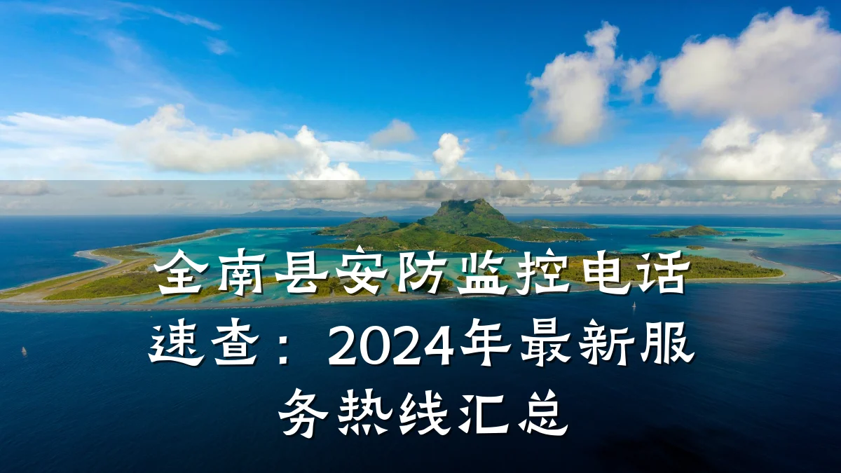 全南县安防监控电话速查:2024年最新服务热线汇总