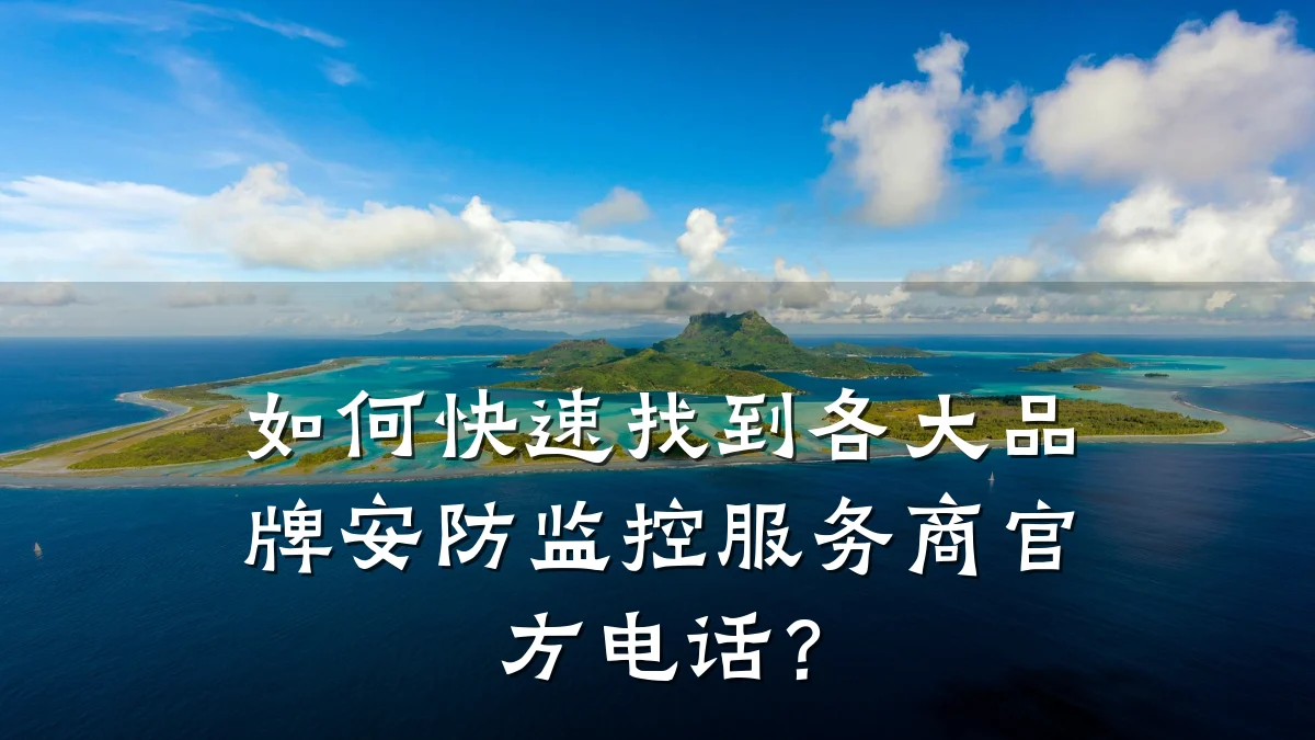 如何快速找到各大品牌安防监控服务商官方电话?