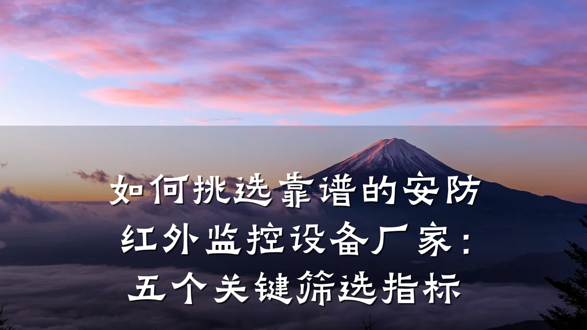 如何挑选靠谱的安防红外监控设备厂家:五个关键筛选指标