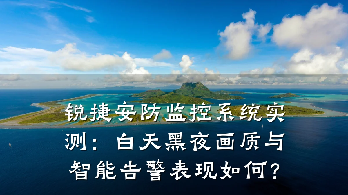 锐捷安防监控系统实测:白天黑夜画质与智能告警表现如何?