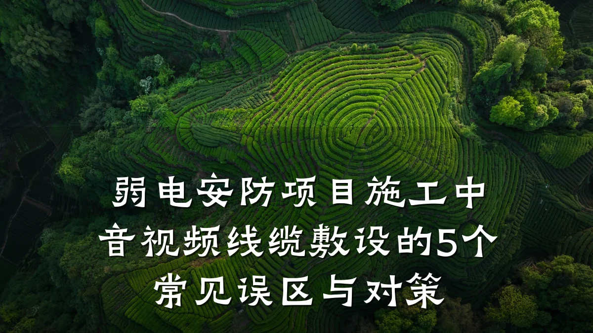 弱电安防项目施工中音视频线缆敷设的5个常见误区与对策