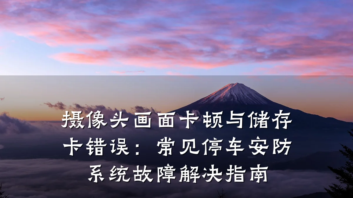 摄像头画面卡顿与储存卡错误:常见停车安防系统故障解决指南