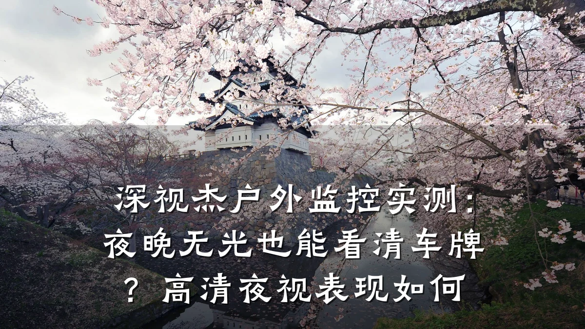 深视杰户外监控实测:夜晚无光也能看清车牌?高清夜视表现如何