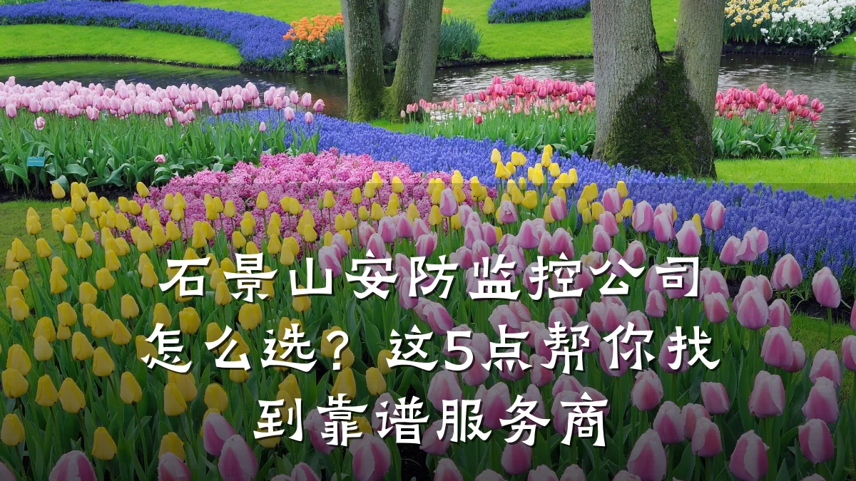 石景山安防监控公司怎么选?这5点帮你找到靠谱服务商
