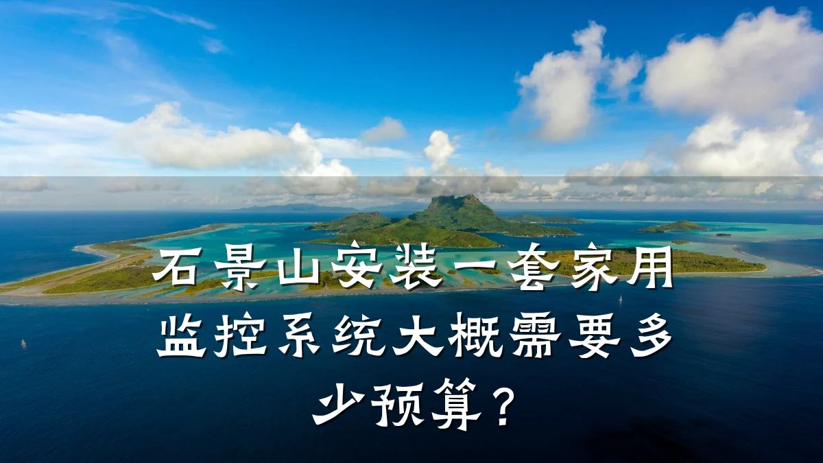 石景山安装一套家用监控系统大概需要多少预算?