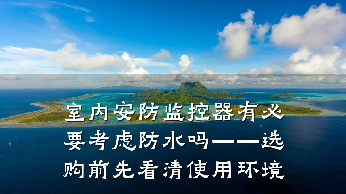 室内安防监控器有必要考虑防水吗——选购前先看清使用环境
