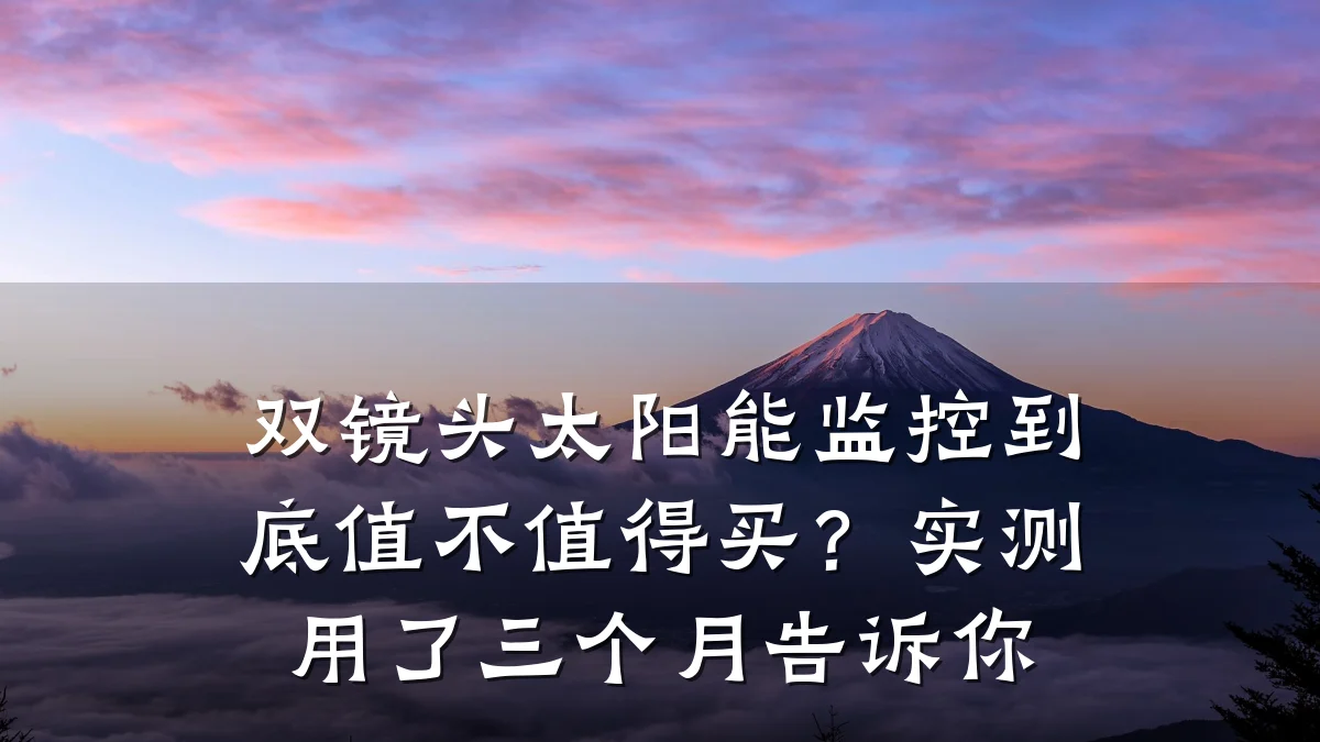 双镜头太阳能监控到底值不值得买?实测用了三个月告诉你