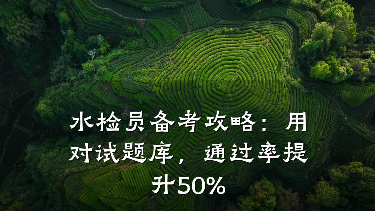 水检员备考攻略:用对试题库,通过率提升50%