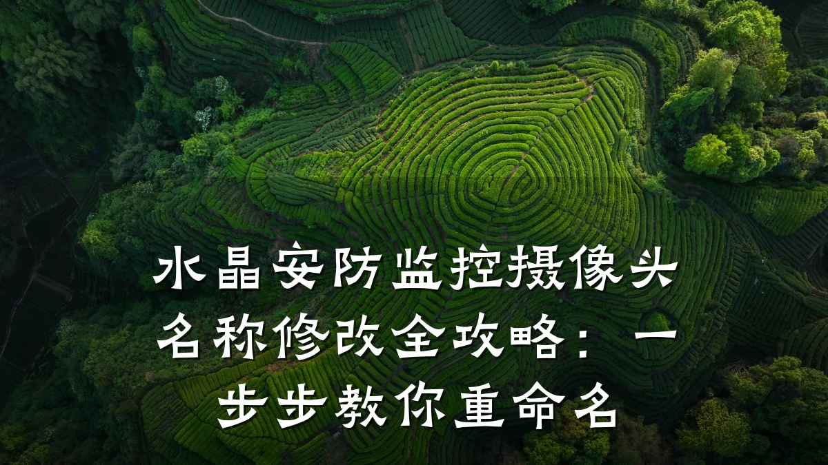 水晶安防监控摄像头名称修改全攻略:一步步教你重命名