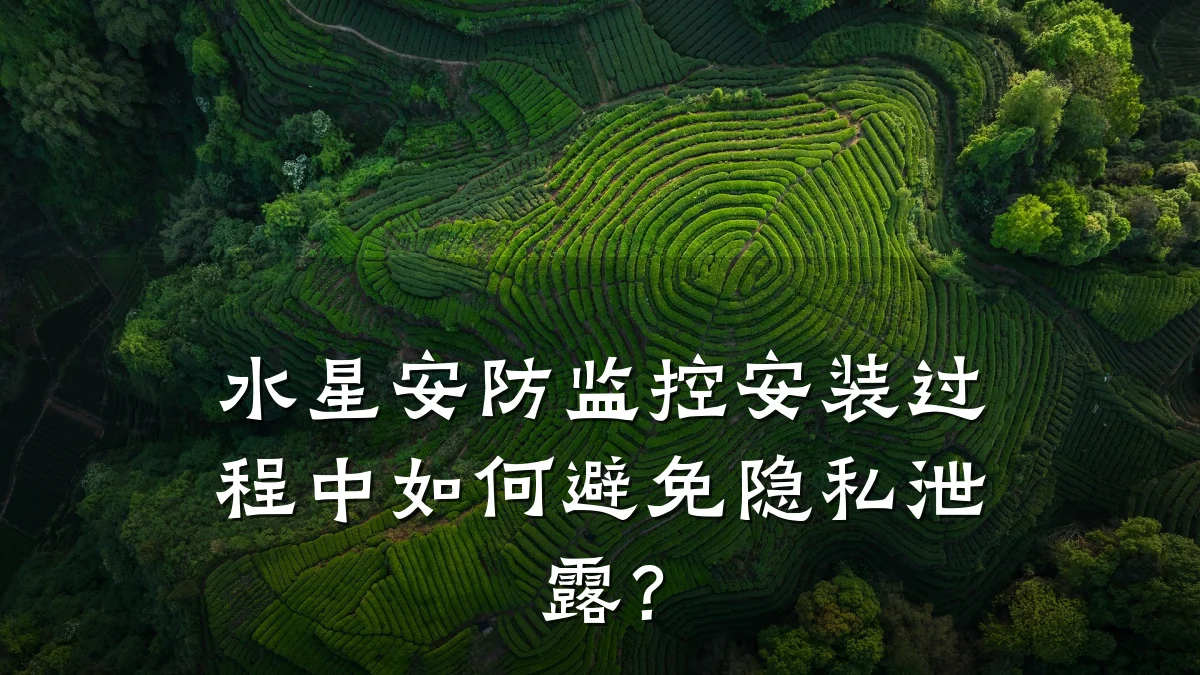 水星安防监控安装过程中如何避免隐私泄露?