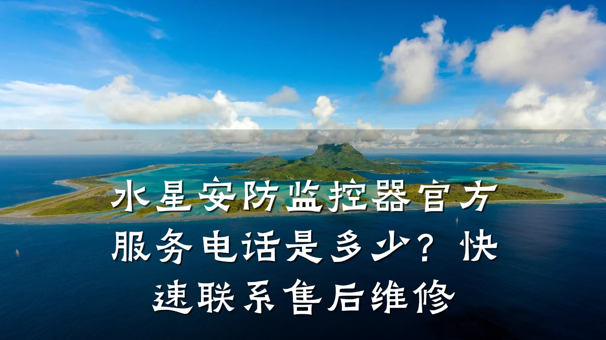 水星安防监控器官方服务电话是多少?快速联系售后维修