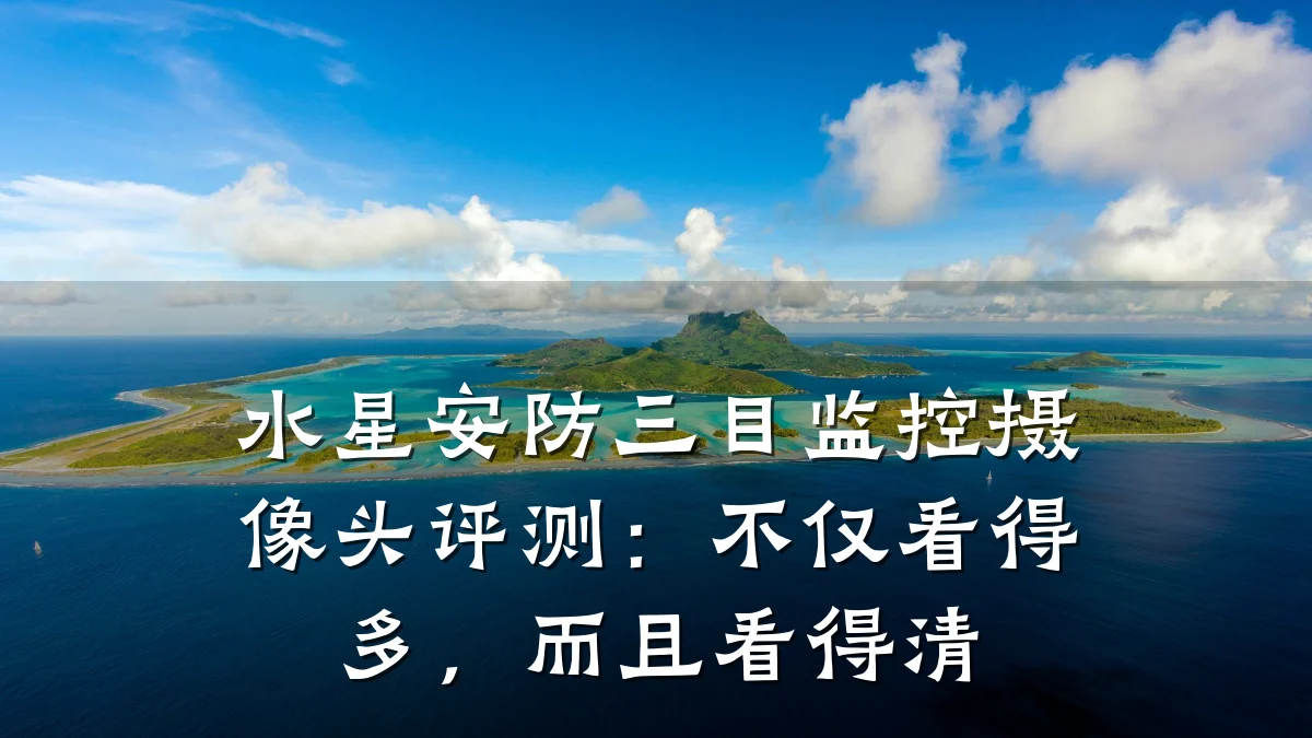 水星安防三目监控摄像头评测:不仅看得多,而且看得清