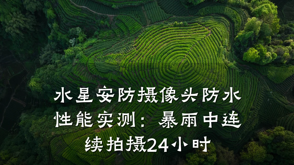 水星安防摄像头防水性能实测:暴雨中连续拍摄24小时