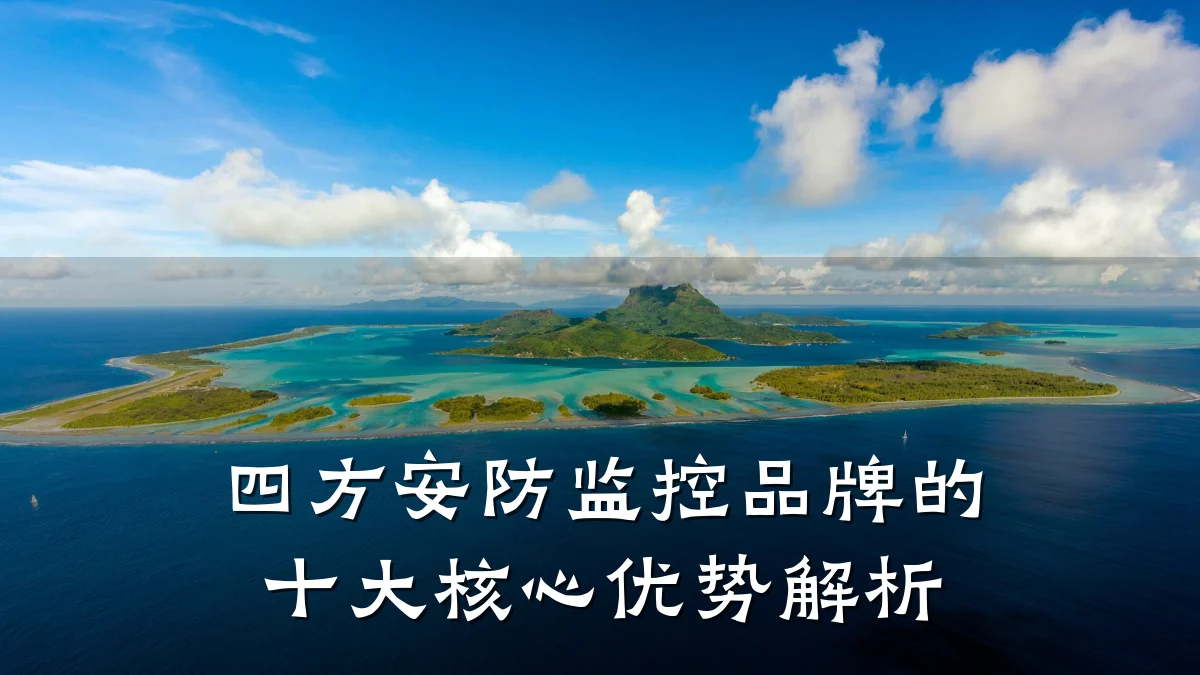 四方安防监控品牌的十大核心优势解析