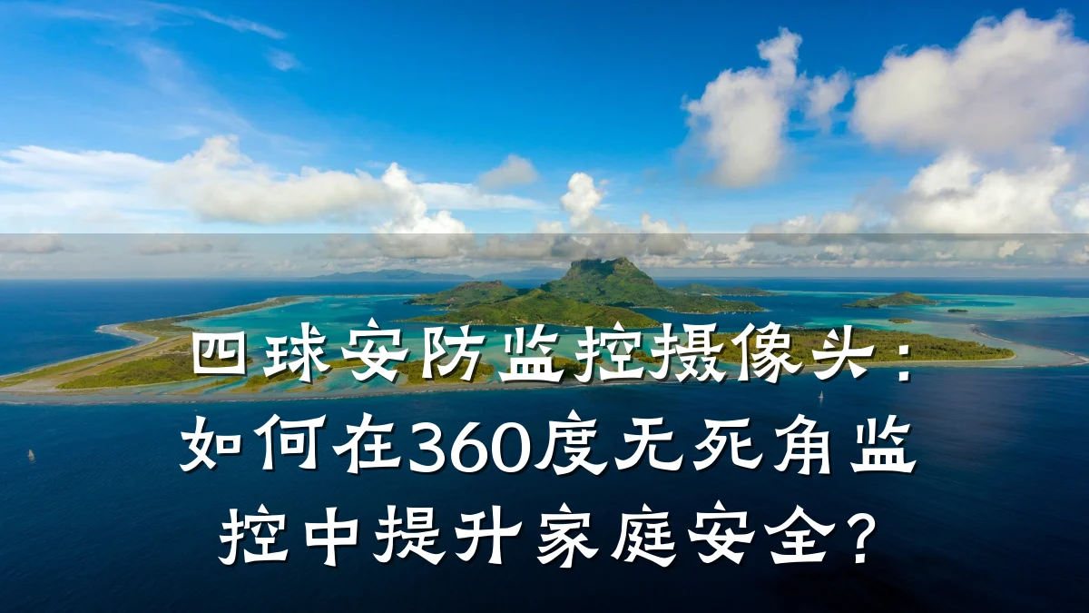四球安防监控摄像头:如何在360度无死角监控中提升家庭安全?