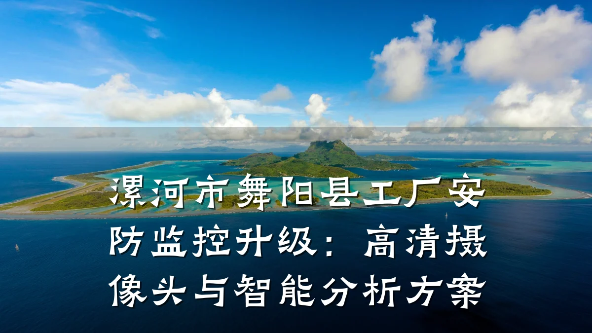漯河市舞阳县工厂安防监控升级:高清摄像头与智能分析方案