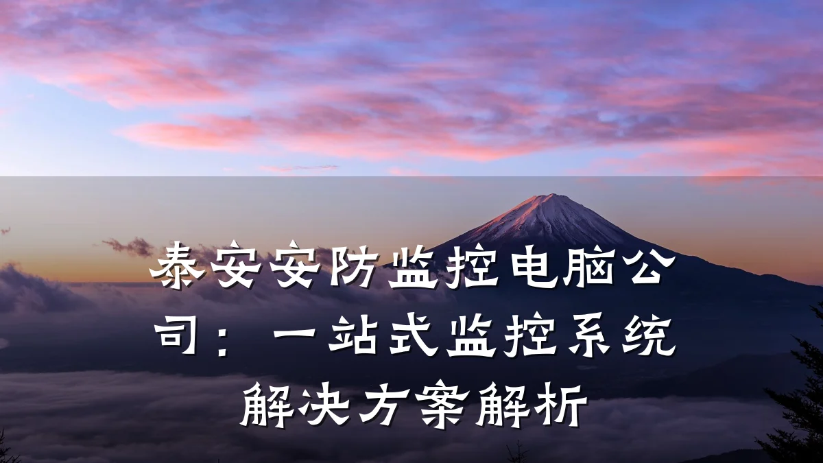 泰安安防监控电脑公司:一站式监控系统解决方案解析