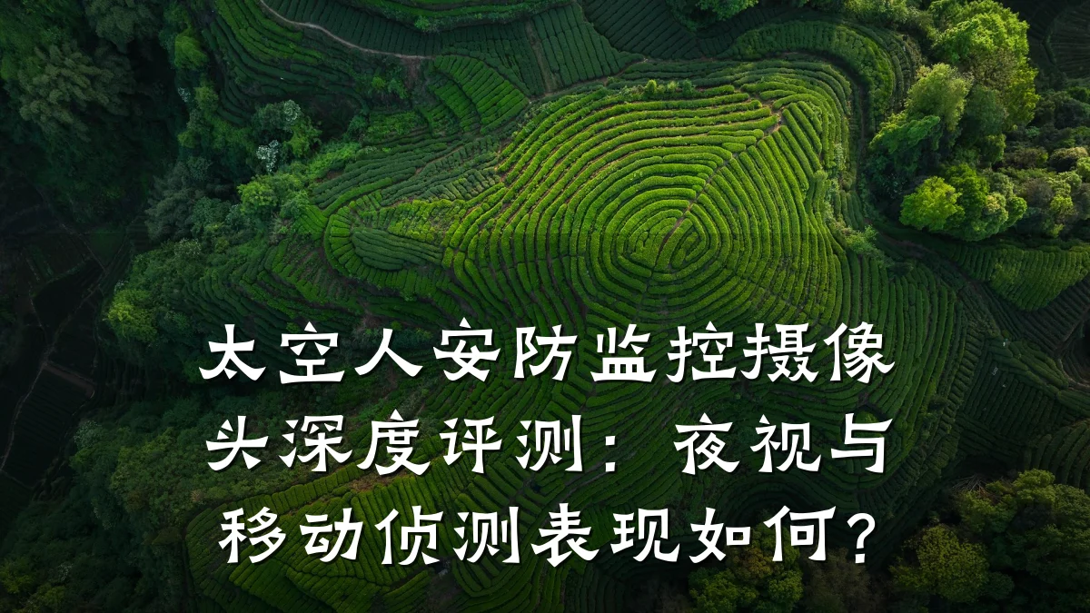 太空人安防监控摄像头深度评测:夜视与移动侦测表现如何?
