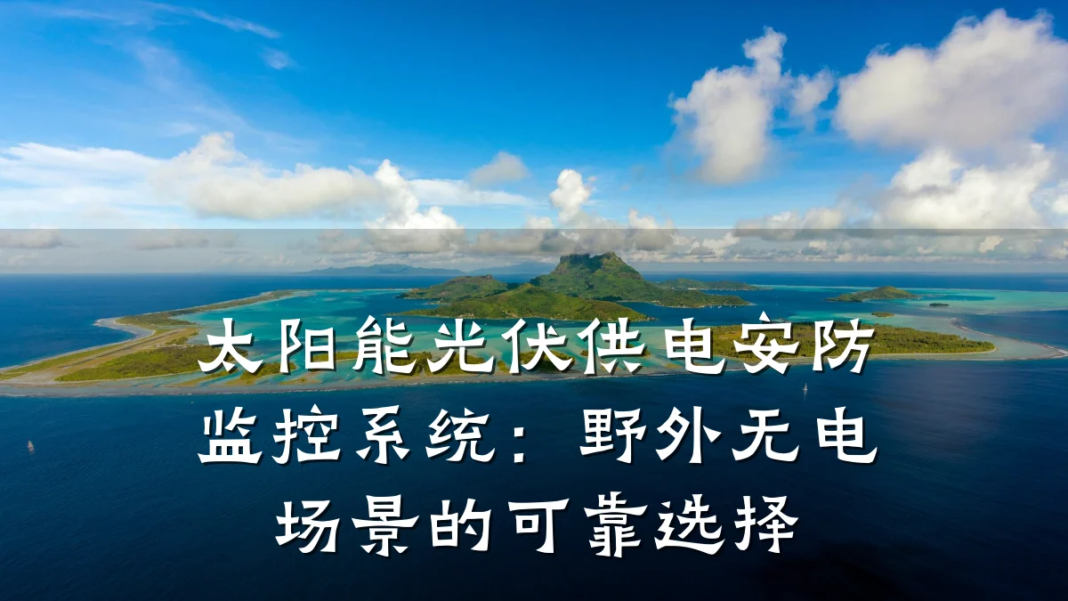 太阳能光伏供电安防监控系统:野外无电场景的可靠选择