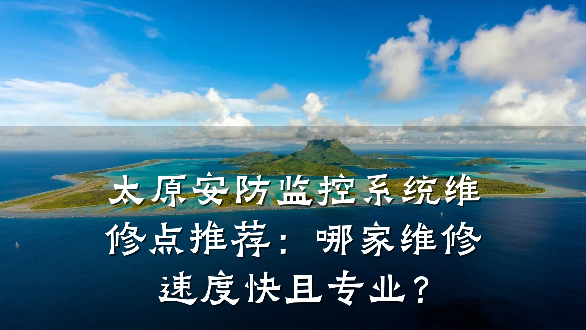 太原安防监控系统维修点推荐:哪家维修速度快且专业?