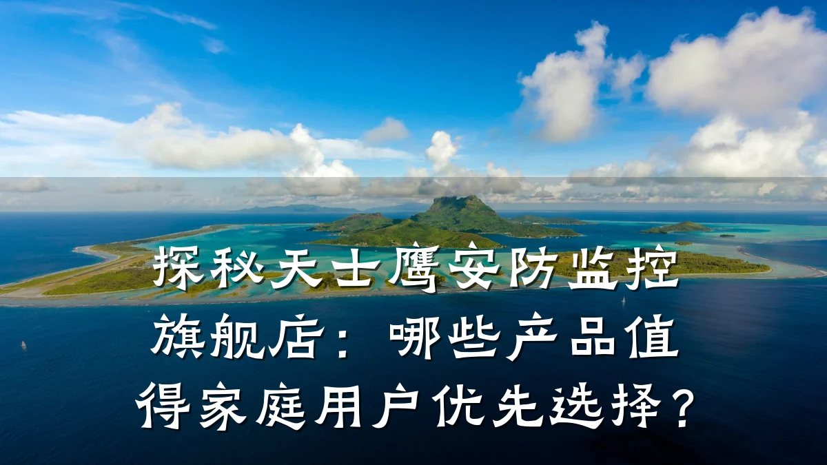 探秘天士鹰安防监控旗舰店:哪些产品值得家庭用户优先选择?