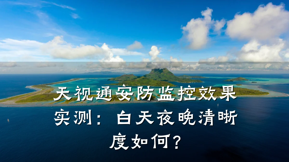 天视通安防监控效果实测:白天夜晚清晰度如何?