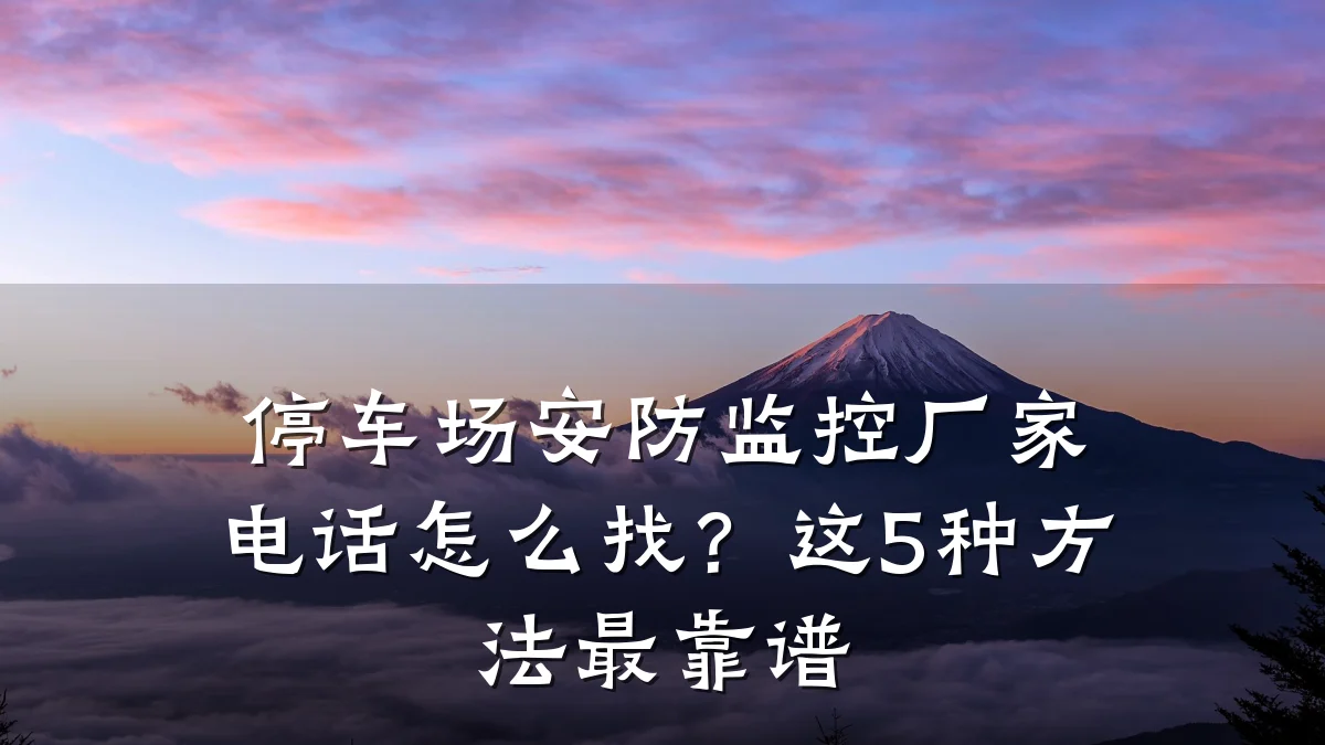 停车场安防监控厂家电话怎么找?这5种方法最靠谱