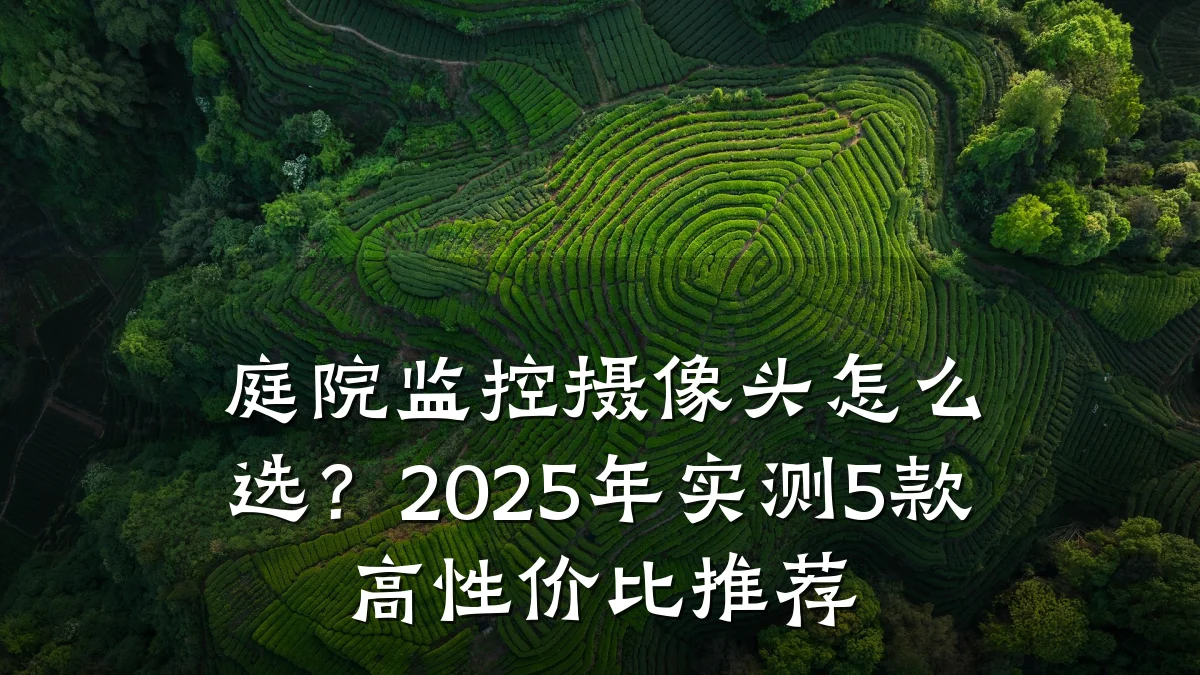 庭院监控摄像头怎么选？2025年实测5款高性价比推荐