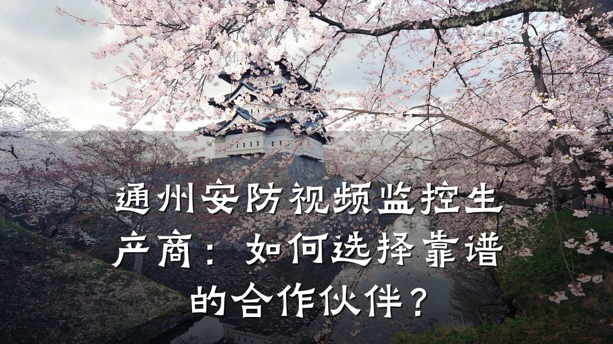 通州安防视频监控生产商:如何选择靠谱的合作伙伴?
