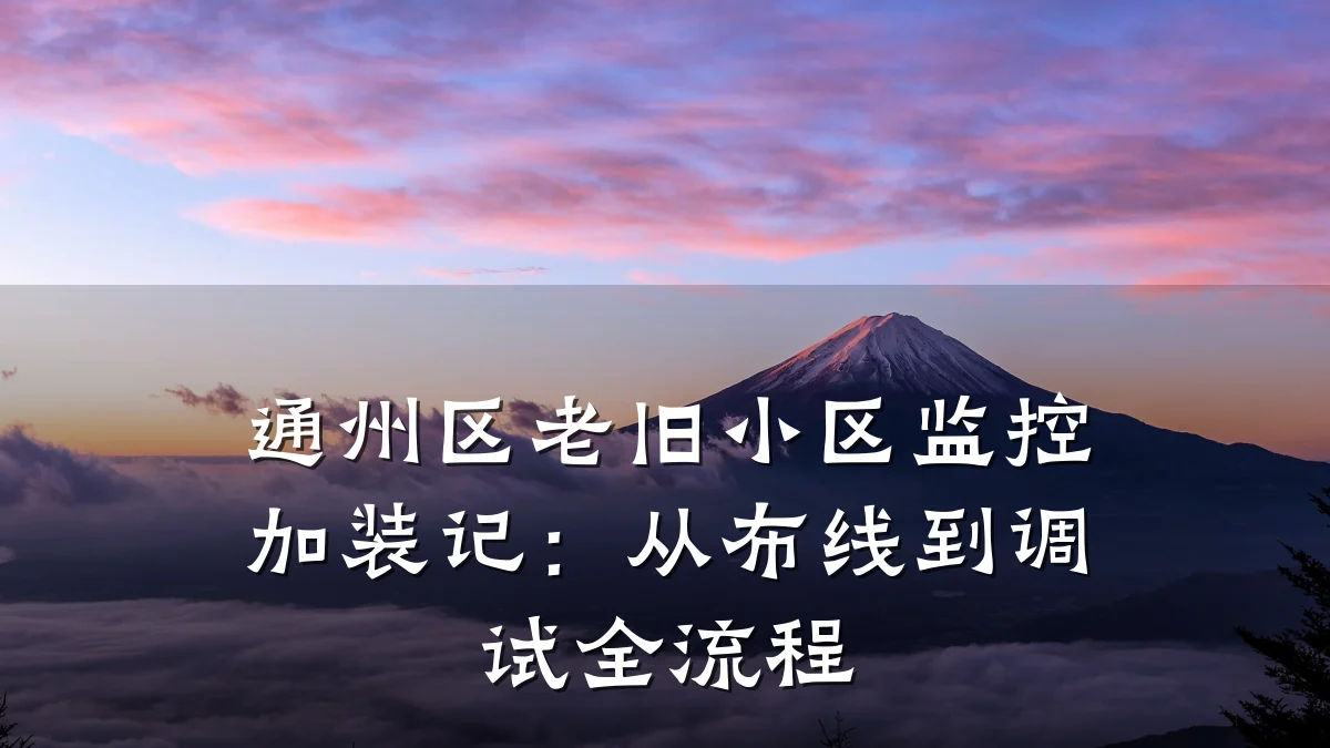 通州区老旧小区监控加装记:从布线到调试全流程
