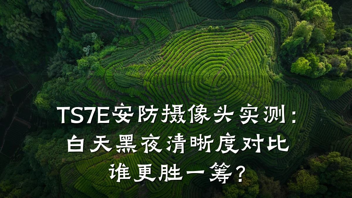 TS7E安防摄像头实测:白天黑夜清晰度对比谁更胜一筹?