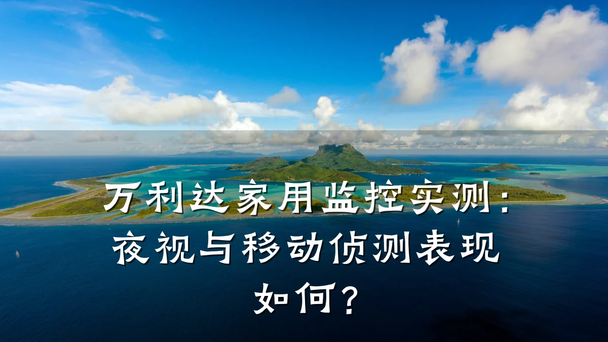万利达家用监控实测:夜视与移动侦测表现如何?