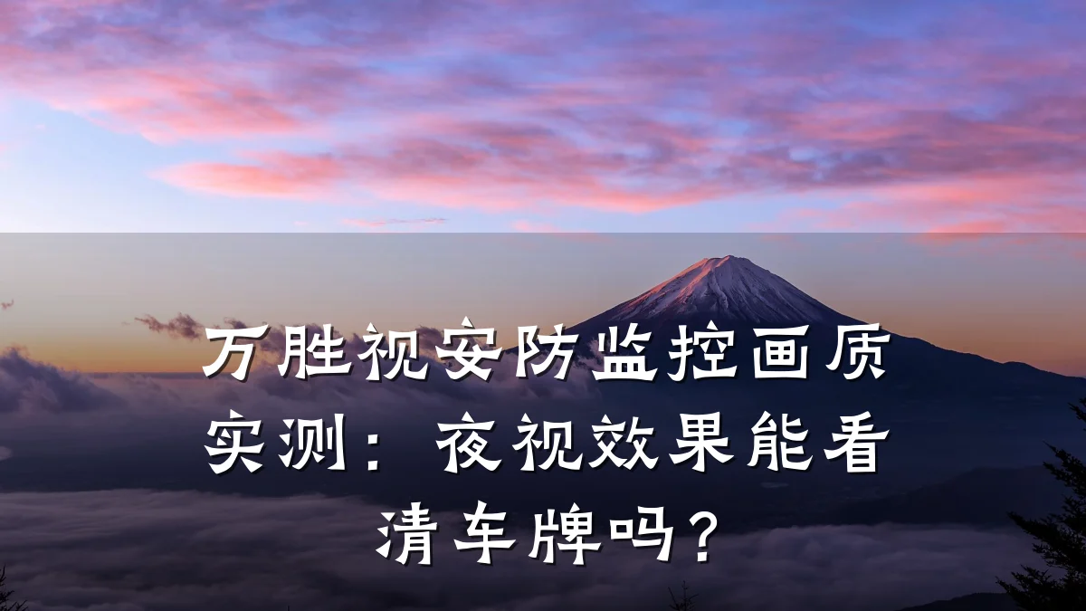 万胜视安防监控画质实测:夜视效果能看清车牌吗?