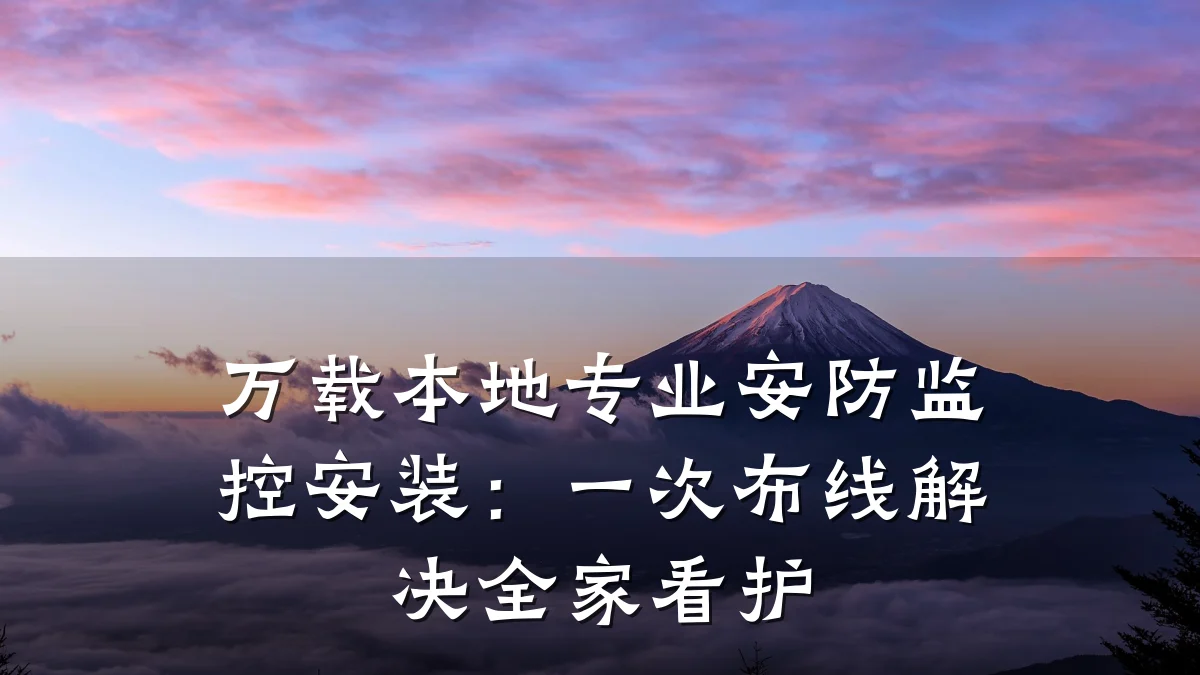 万载本地专业安防监控安装:一次布线解决全家看护