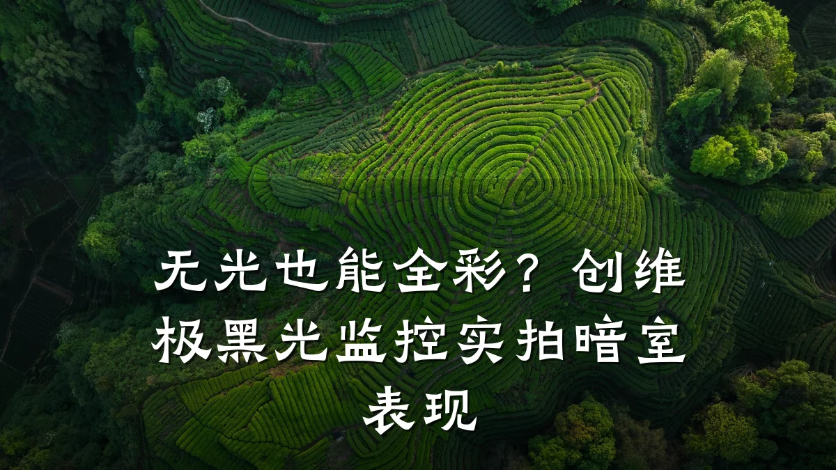 无光也能全彩?创维极黑光监控实拍暗室表现