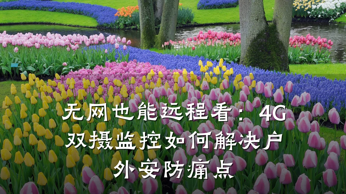 无网也能远程看:4G双摄监控如何解决户外安防痛点