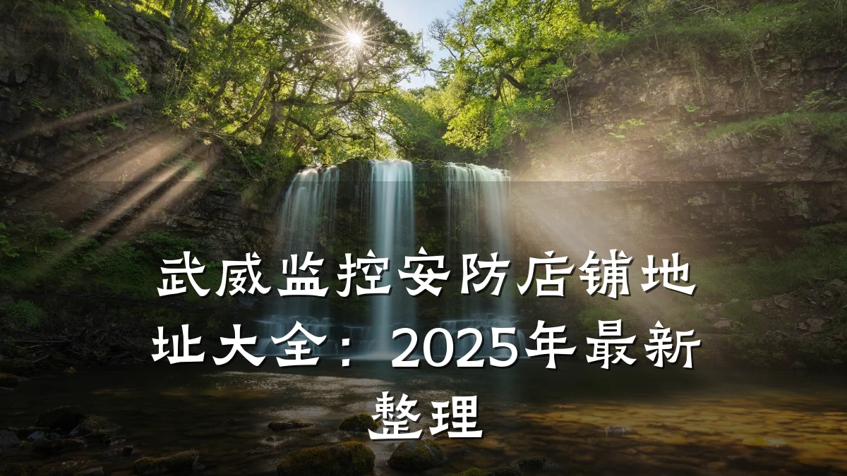 武威监控安防店铺地址大全：2025年最新整理