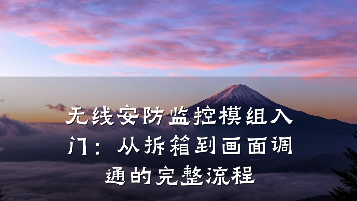 无线安防监控模组入门:从拆箱到画面调通的完整流程