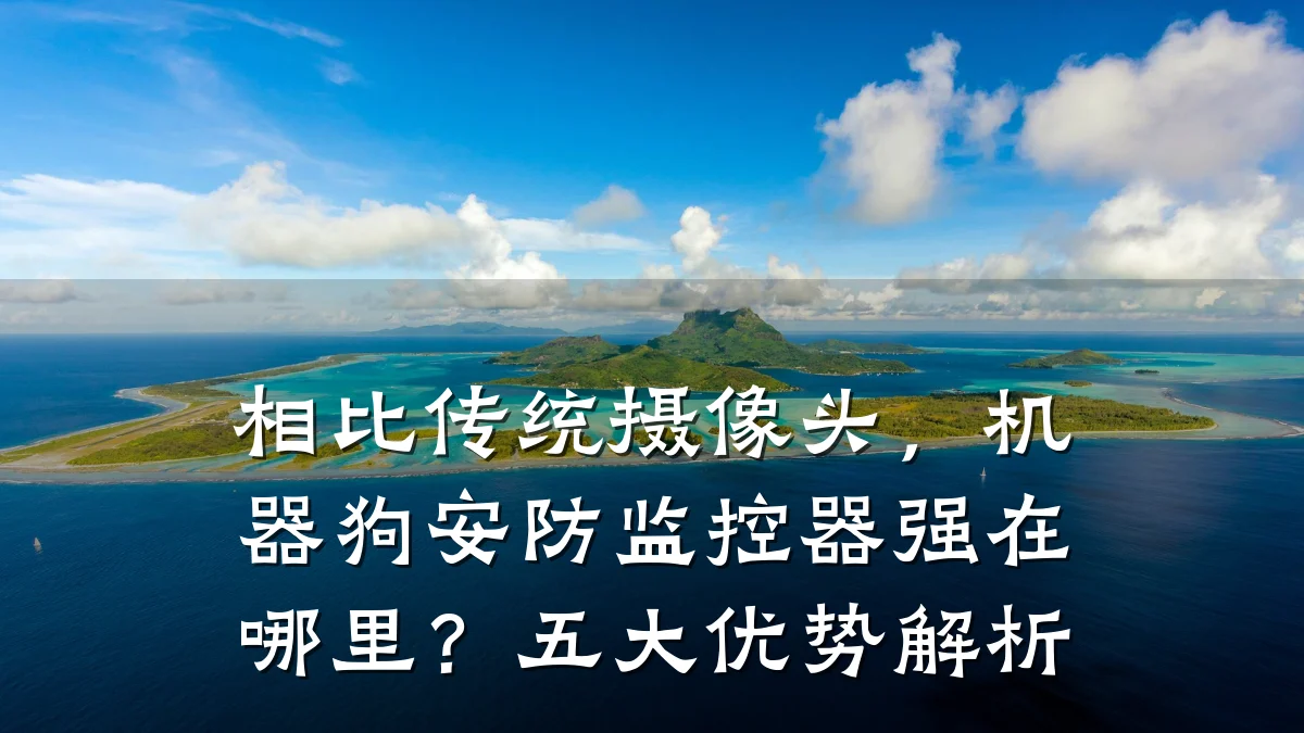 相比传统摄像头,机器狗安防监控器强在哪里?五大优势解析