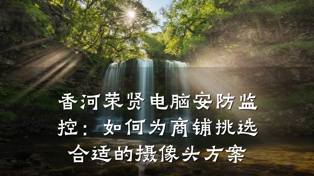 香河荣贤电脑安防监控:如何为商铺挑选合适的摄像头方案