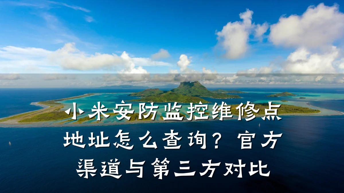 小米安防监控维修点地址怎么查询?官方渠道与第三方对比