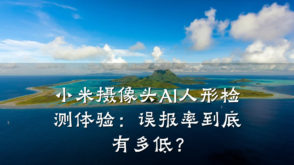 小米摄像头AI人形检测体验:误报率到底有多低?