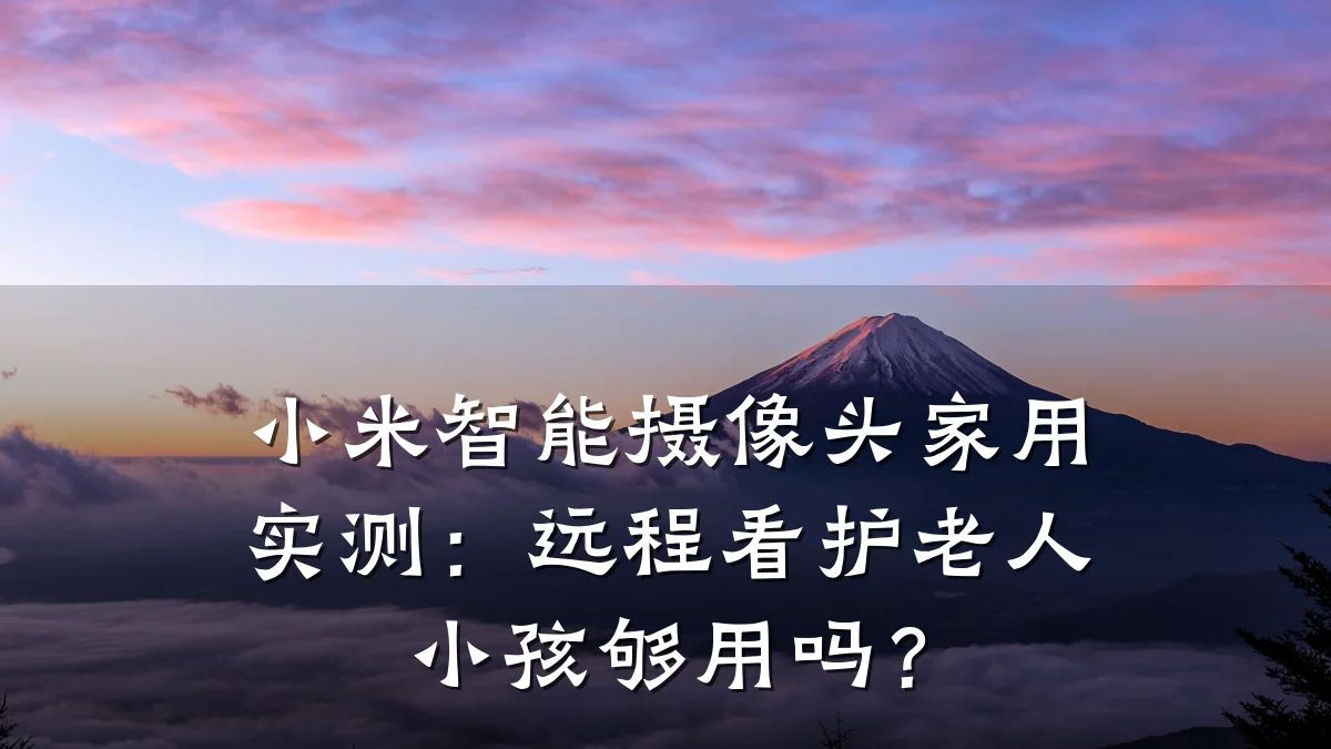 小米智能摄像头家用实测:远程看护老人小孩够用吗?