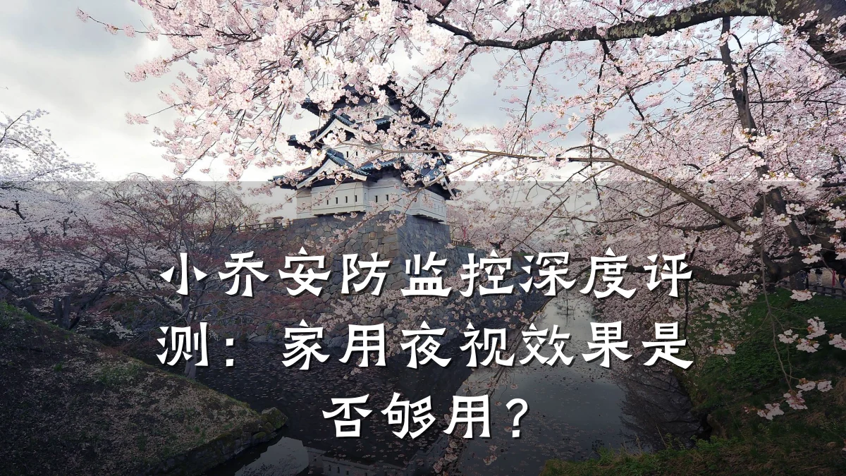 小乔安防监控深度评测:家用夜视效果是否够用?