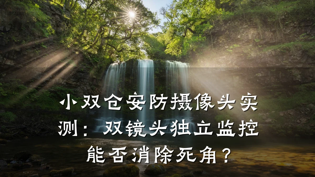小双仓安防摄像头实测:双镜头独立监控能否消除死角?