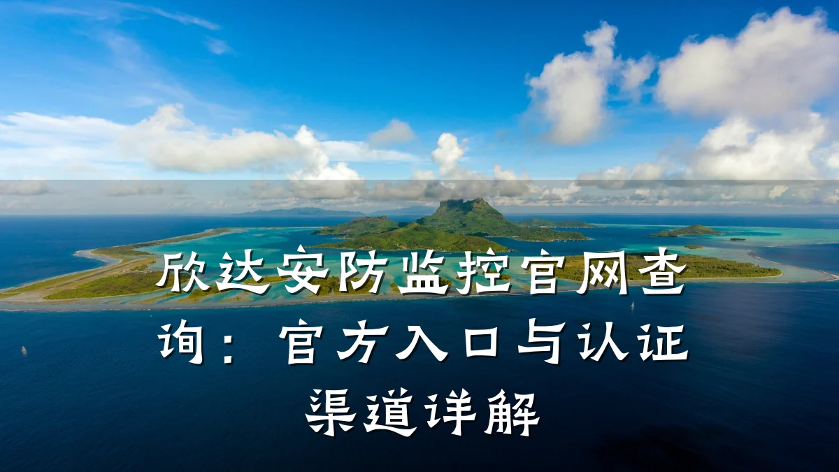 欣达安防监控官网查询:官方入口与认证渠道详解