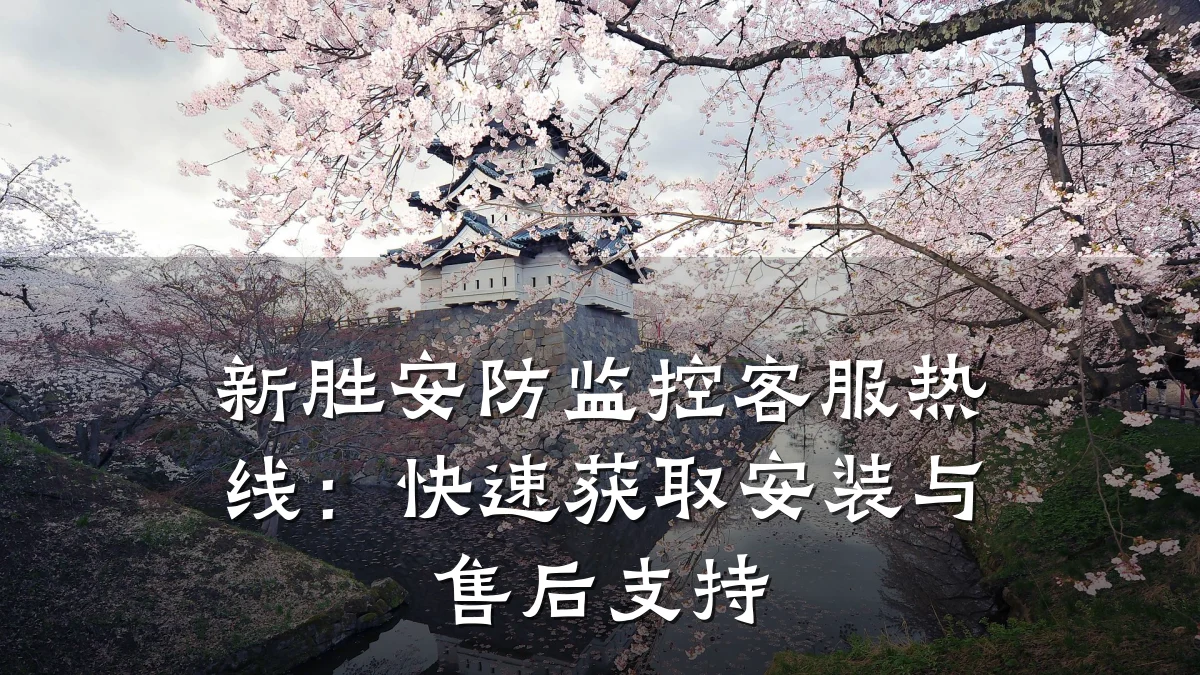 新胜安防监控客服热线:快速获取安装与售后支持