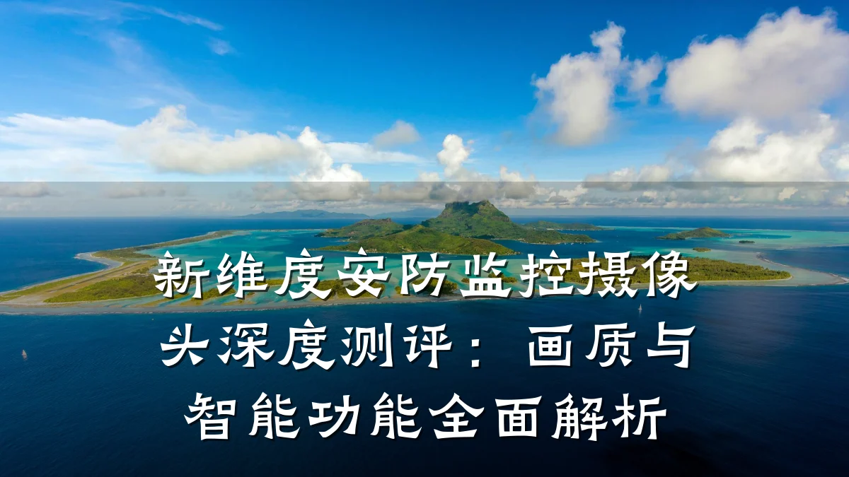 新维度安防监控摄像头深度测评:画质与智能功能全面解析