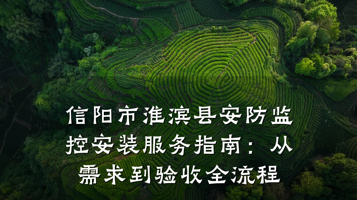 信阳市淮滨县安防监控安装服务指南：从需求到验收全流程