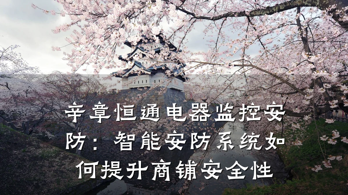 辛章恒通电器监控安防:智能安防系统如何提升商铺安全性
